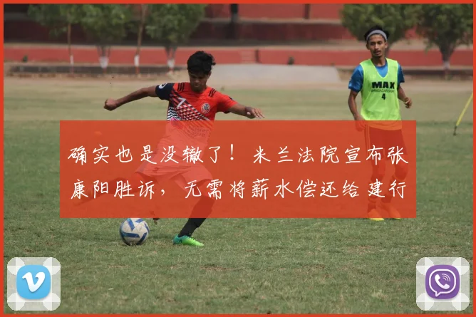确实也是没辙了！米兰法院宣布张康阳胜诉，无需将薪水偿还给建行
