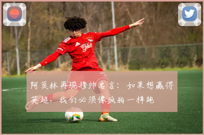 阿莫林再现穆帅名言：如果想赢得英超，我们必须像疯狗一样跑