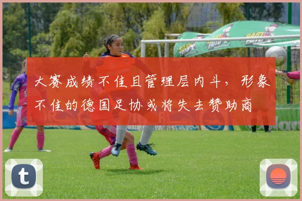 大赛成绩不佳且管理层内斗，形象不佳的德国足协或将失去赞助商