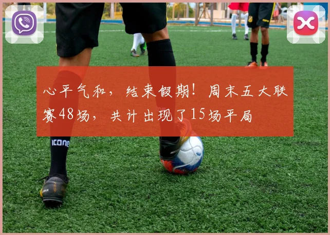 心平气和，结束假期！周末五大联赛48场，共计出现了15场平局