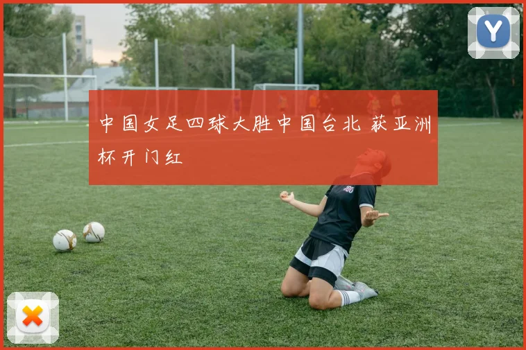 中国女足四球大胜中国台北 获亚洲杯开门红