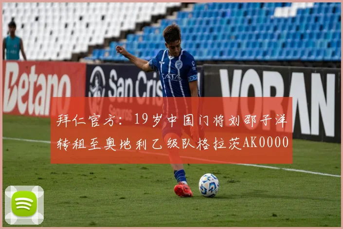 拜仁官方：19岁中国门将刘邵子洋转租至奥地利乙级队格拉茨AK0000644