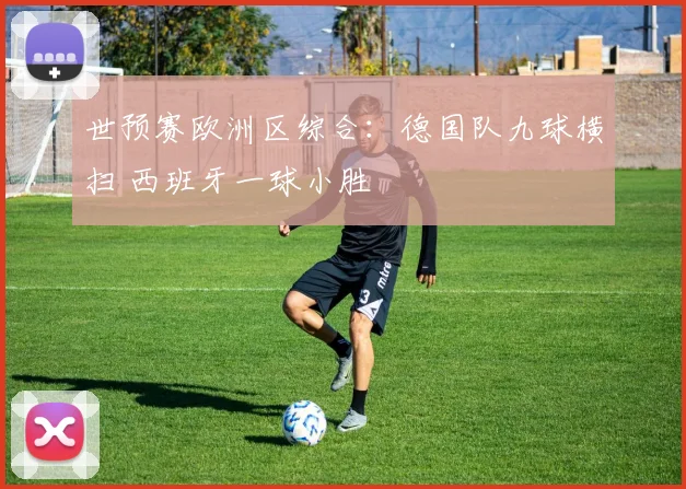 世预赛欧洲区综合：德国队九球横扫 西班牙一球小胜
