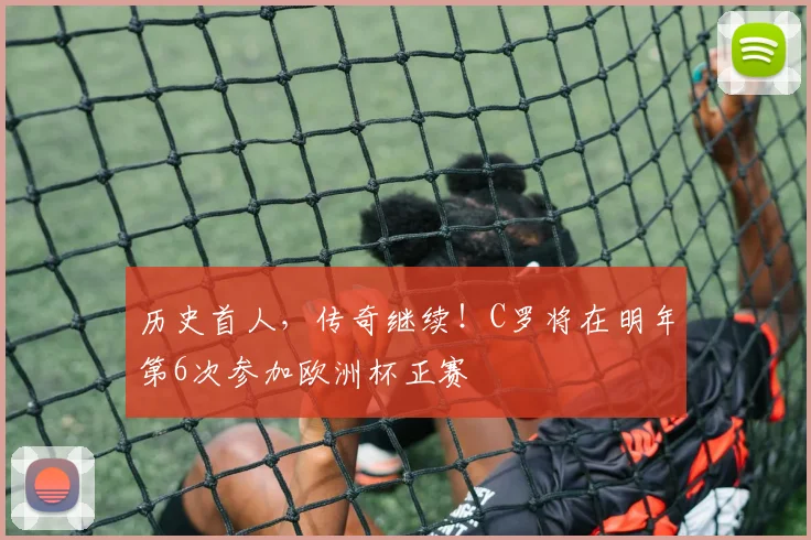 历史首人，传奇继续！C罗将在明年第6次参加欧洲杯正赛