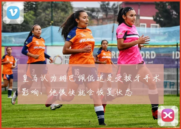 皇马认为姆巴佩低迷是受拔牙手术影响，他很快就会恢复状态