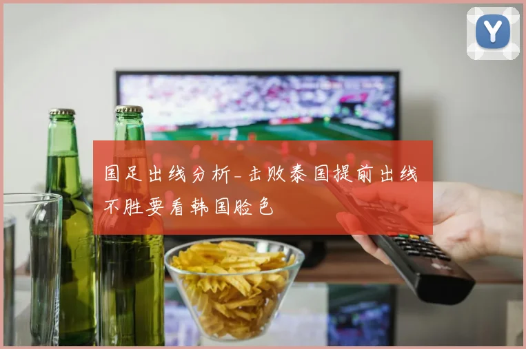 国足出线分析_击败泰国提前出线 不胜要看韩国脸色