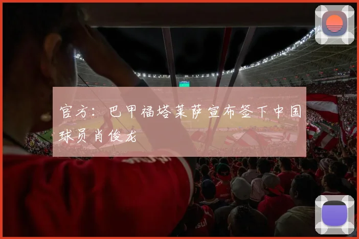 官方：巴甲福塔莱萨宣布签下中国球员肖俊龙