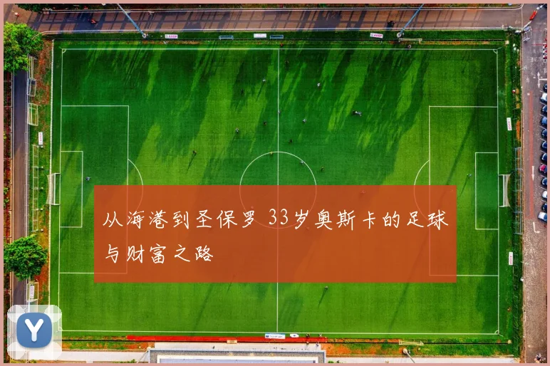 从海港到圣保罗 33岁奥斯卡的足球与财富之路