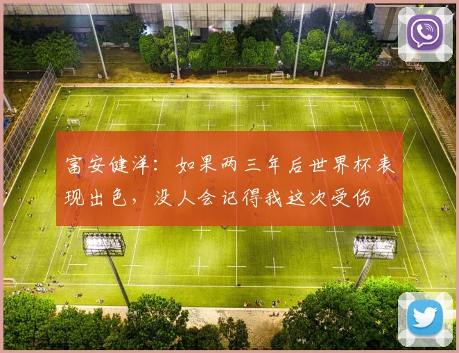 富安健洋：如果两三年后世界杯表现出色，没人会记得我这次受伤