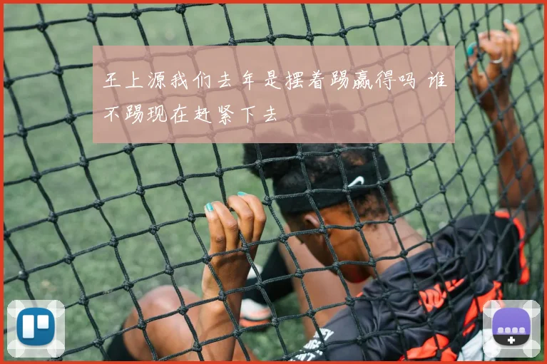 王上源我们去年是摆着踢赢得吗 谁不踢现在赶紧下去