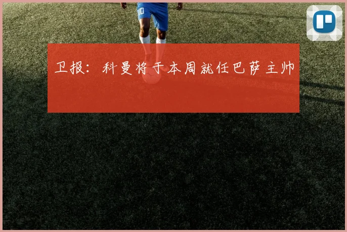 卫报：科曼将于本周就任巴萨主帅