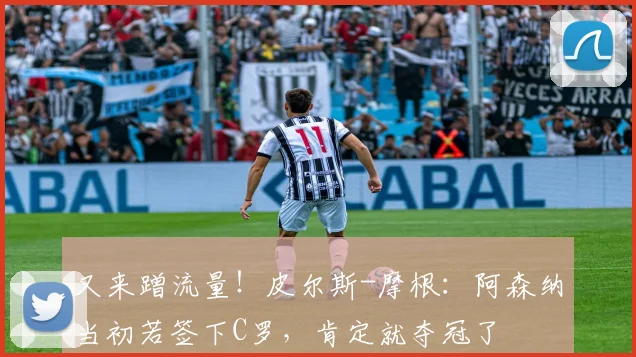 又来蹭流量！皮尔斯-摩根：阿森纳当初若签下C罗，肯定就夺冠了