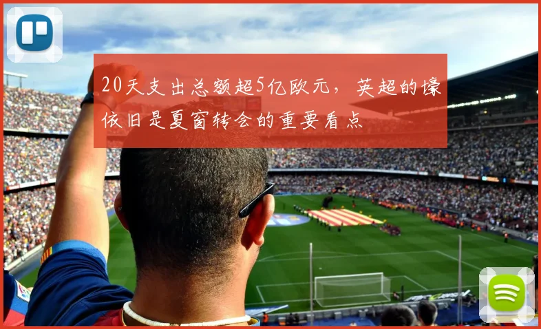 20天支出总额超5亿欧元，英超的壕依旧是夏窗转会的重要看点
