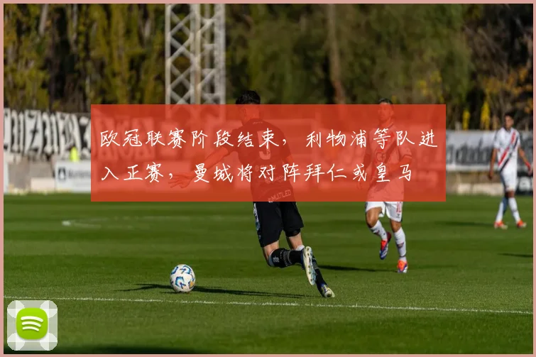 欧冠联赛阶段结束，利物浦等队进入正赛，曼城将对阵拜仁或皇马