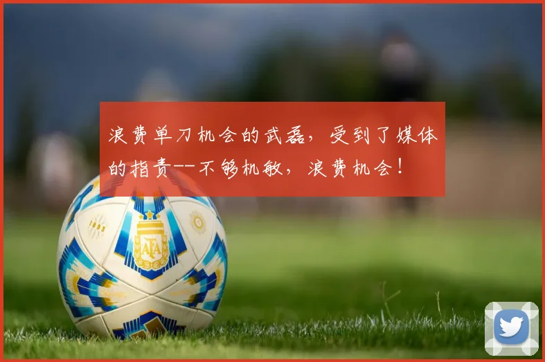 浪费单刀机会的武磊，受到了媒体的指责--不够机敏，浪费机会！