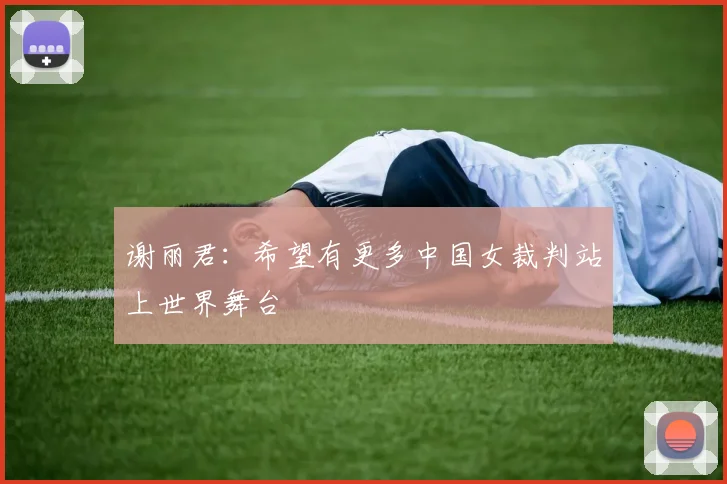谢丽君：希望有更多中国女裁判站上世界舞台