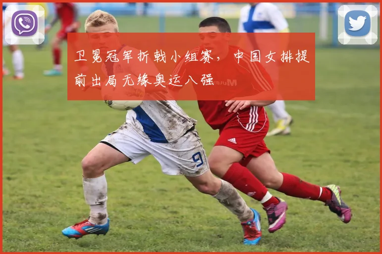 卫冕冠军折戟小组赛，中国女排提前出局无缘奥运八强