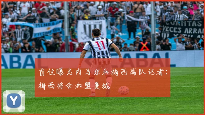 首位曝光内马尔和梅西离队记者：梅西将会加盟曼城