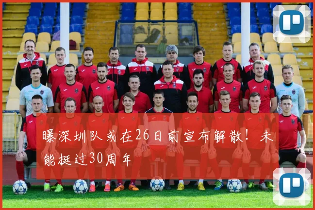 曝深圳队或在26日前宣布解散！未能挺过30周年