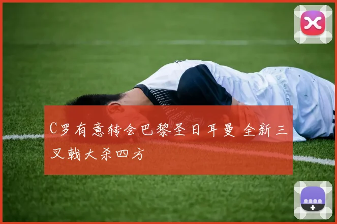 C罗有意转会巴黎圣日耳曼 全新三叉戟大杀四方